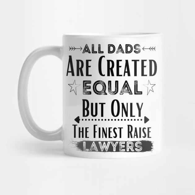 All Dads Are Created Equal But Only The Finest Raise Lawyers by JustBeSatisfied